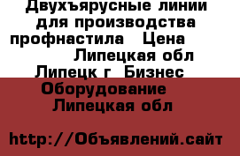 Двухъярусные линии для производства профнастила › Цена ­ 3 600 000 - Липецкая обл., Липецк г. Бизнес » Оборудование   . Липецкая обл.